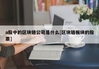 a股中的区块链公司是什么[区块链板块的股票]