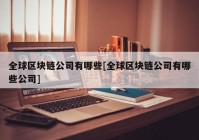 全球区块链公司有哪些[全球区块链公司有哪些公司]