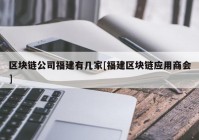 区块链公司福建有几家[福建区块链应用商会]