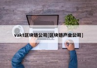 vakt区块链公司[区块链产业公司]