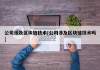 公司涉及区块链技术[公司涉及区块链技术吗]