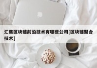 汇集区块链前沿技术有哪些公司[区块链聚合技术]