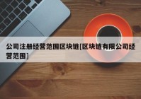 公司注册经营范围区块链[区块链有限公司经营范围]