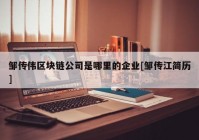 邹传伟区块链公司是哪里的企业[邹传江简历]