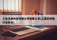 上海注册的区块链公司有那几家[上海区块链行业协会]