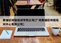 黄埔区块链培训学院公司[广州黄埔区块链培训中心有限公司]