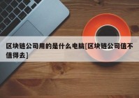 区块链公司用的是什么电脑[区块链公司值不值得去]