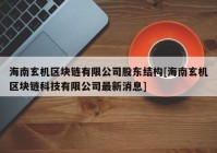 海南玄机区块链有限公司股东结构[海南玄机区块链科技有限公司最新消息]