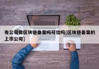 有公司做区块链备案吗可信吗[区块链备案的上市公司]