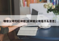 哪些公司归区块链[区块链公司是什么意思]