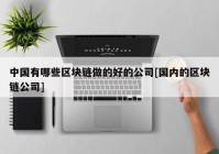 中国有哪些区块链做的好的公司[国内的区块链公司]