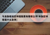 与金融相关区块链股票有那些公司[金融区块链是什么业务]