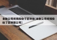 金融公司将钱投给了区块链[金融公司将钱投给了区块链公司]