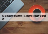 公司怎么拥抱区块链[区块链如何解决企业融资]