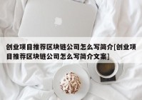 创业项目推荐区块链公司怎么写简介[创业项目推荐区块链公司怎么写简介文案]