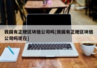 我国有正规区块链公司吗[我国有正规区块链公司吗现在]