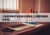 上海区块链平台定制公司排名[上海区块链软件开发]