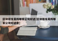 区块链交易所哪家公司好进[区块链交易所哪家公司好进些]