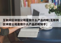 互联网区块链公司是做什么产品的呢[互联网区块链公司是做什么产品的呢知乎]