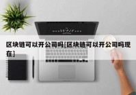 区块链可以开公司吗[区块链可以开公司吗现在]