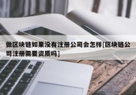 做区块链如果没有注册公司会怎样[区块链公司注册需要资质吗]