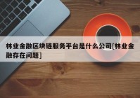 林业金融区块链服务平台是什么公司[林业金融存在问题]