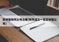 区块链如何公司注册[如何成立一家区块链公司]