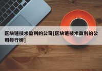 区块链技术盈利的公司[区块链技术盈利的公司排行榜]