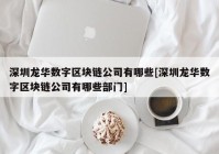 深圳龙华数字区块链公司有哪些[深圳龙华数字区块链公司有哪些部门]