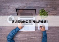 万达区块链公司[万达产业链]