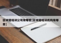 区块链培训公司有哪些[区块链培训机构有哪些]