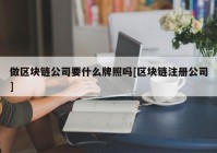 做区块链公司要什么牌照吗[区块链注册公司]