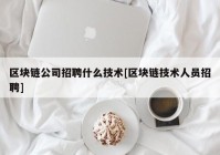 区块链公司招聘什么技术[区块链技术人员招聘]