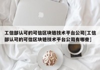 工信部认可的可信区块链技术平台公司[工信部认可的可信区块链技术平台公司有哪些]